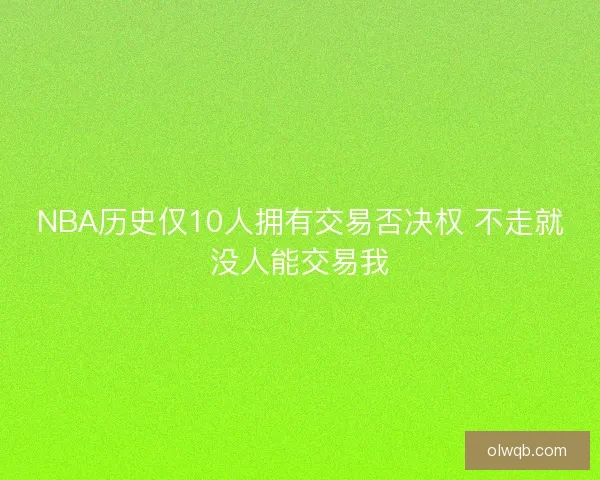 NBA历史仅10人拥有交易否决权 不走就没人能交易我