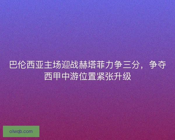 巴伦西亚主场迎战赫塔菲力争三分，争夺西甲中游位置紧张升级