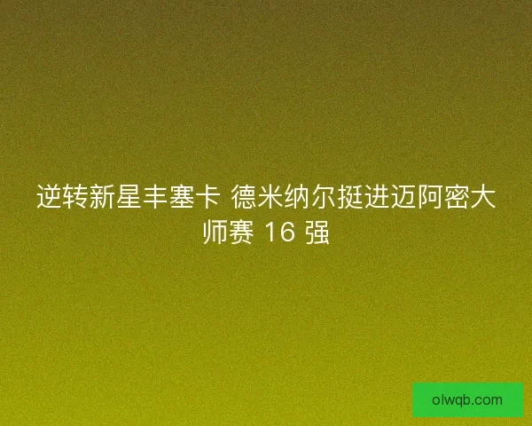 逆转新星丰塞卡 德米纳尔挺进迈阿密大师赛 16 强