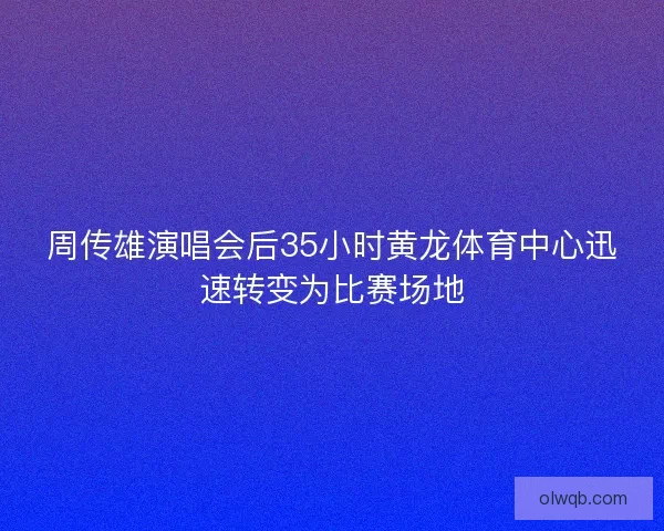 周传雄演唱会后35小时黄龙体育中心迅速转变为比赛场地