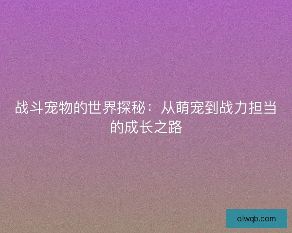 战斗宠物的世界探秘：从萌宠到战力担当的成长之路