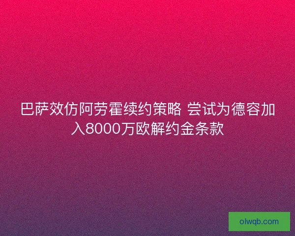 巴萨效仿阿劳霍续约策略 尝试为德容加入8000万欧解约金条款