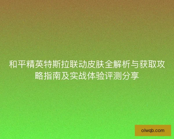 和平精英特斯拉联动皮肤全解析与获取攻略指南及实战体验评测分享