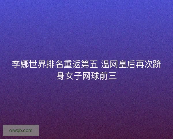 李娜世界排名重返第五 温网皇后再次跻身女子网球前三