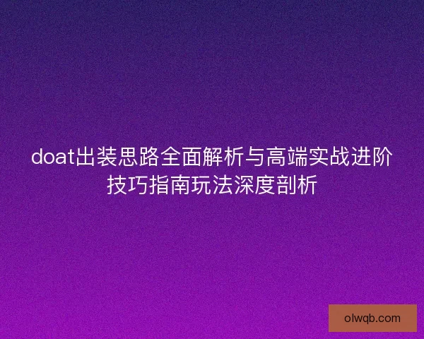 doat出装思路全面解析与高端实战进阶技巧指南玩法深度剖析