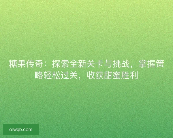 糖果传奇:探索全新关卡与挑战,掌握策略轻松过关,收获甜蜜胜利 糖果传奇:探索全新关卡与挑战,掌握策略轻松过关,收获甜蜜胜利