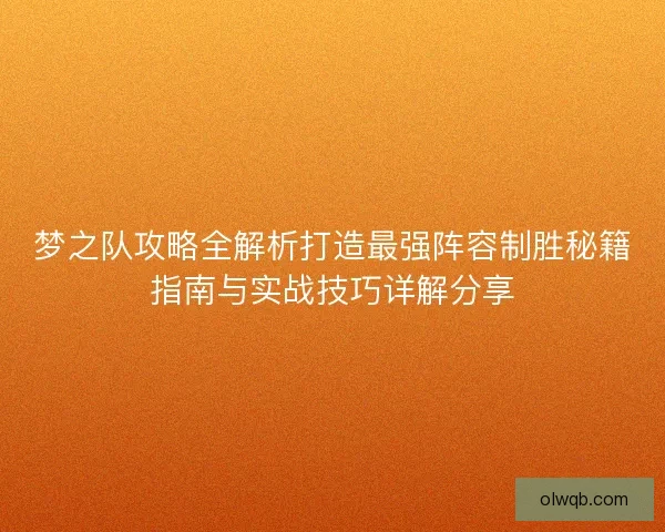 梦之队攻略全解析打造最强阵容制胜秘籍指南与实战技巧详解分享 梦之队攻略全解析打造最强阵容制胜秘籍指南与实战技巧详解分享