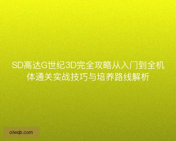 SD高达G世纪3D完全攻略从入门到全机体通关实战技巧与培养路线解析