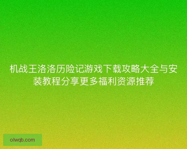 机战王洛洛历险记游戏下载攻略大全与安装教程分享更多福利资源推荐