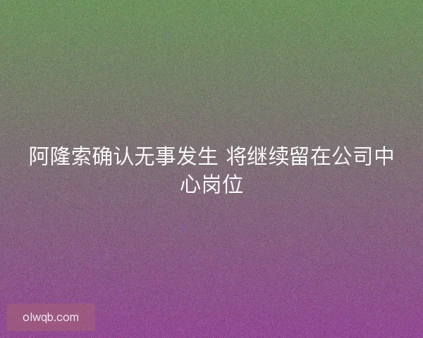 阿隆索确认无事发生 将继续留在公司中心岗位