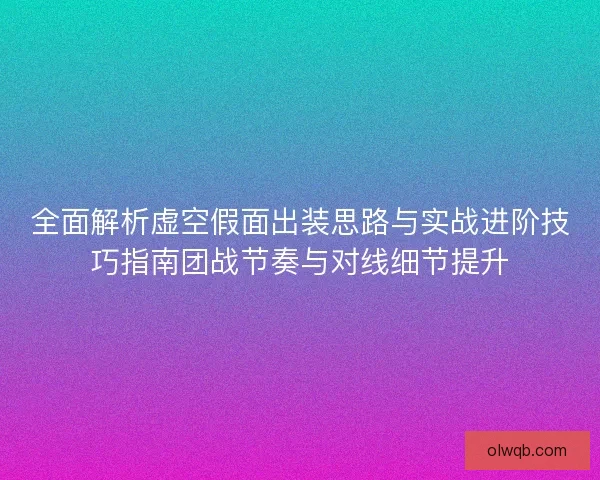 全面解析虚空假面出装思路与实战进阶技巧指南团战节奏与对线细节提升