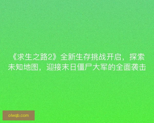 《求生之路2》全新生存挑战开启，探索未知地图，迎接末日僵尸大军的全面袭击